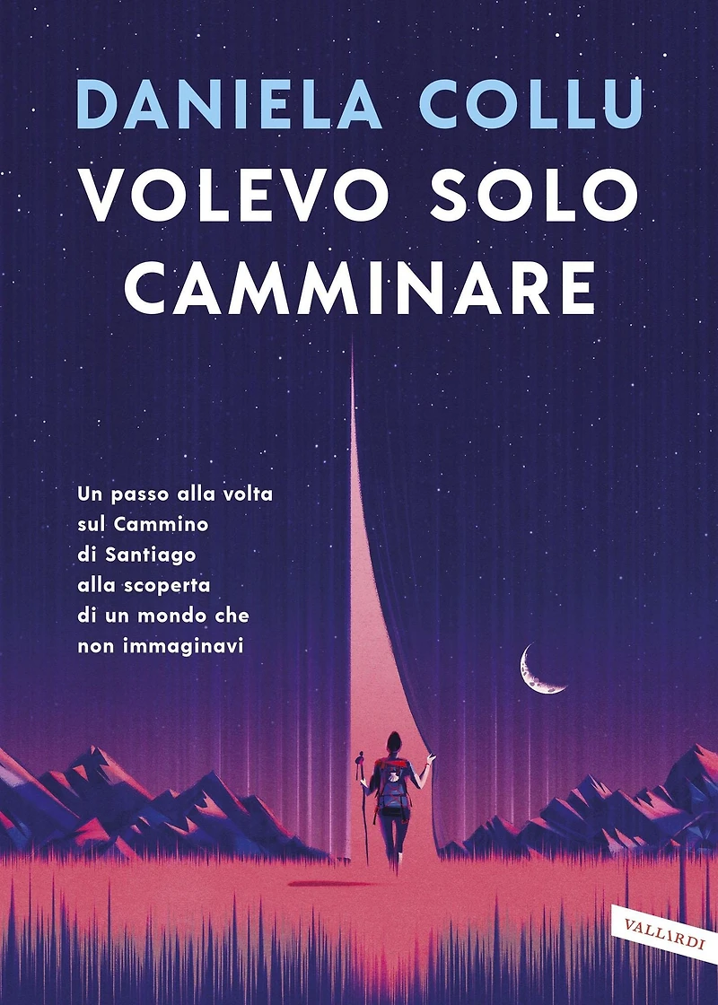 Volevo solo camminare: Un passo alla volta sul Cammino di Santiago alla scoperta di un mondo che non immaginavi