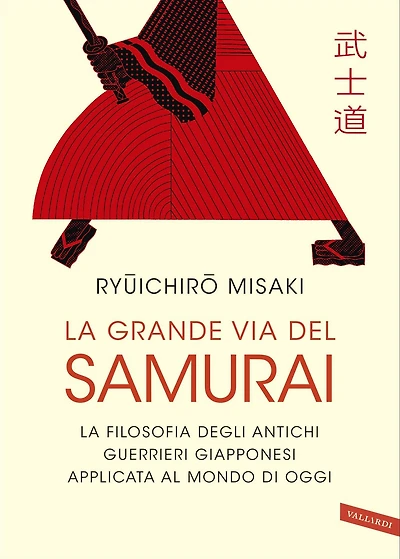 La grande via del Samurai: La filosofia degli antichi guerrieri giapponesi applicata al mondo di oggi