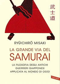 La grande via del Samurai: La filosofia degli antichi guerrieri giapponesi applicata al mondo di oggi