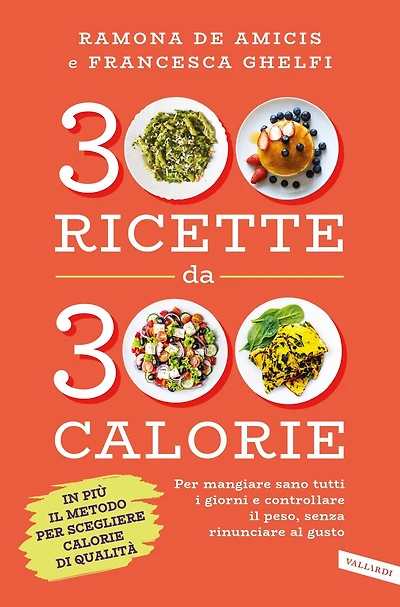 300 ricette da 300 calorie: Per mangiare sano tutti i giorni e controllare il peso, senza rinunciare al gusto