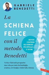 La schiena felice con il metodo Benedetti: Verità e falsi miti per guarire una volta per tutte da lombalgia, sciatica, cervicalgia e dolori alla colonna