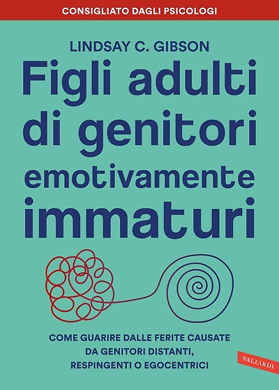 Figli adulti di genitori emotivamente immaturi: Come guarire dalle ferite causate da genitori distanti, respingenti o egocentrici