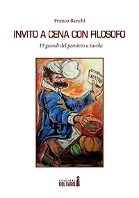 Invito a cena con filosofo: 15 grandi del pensiero a tavola
