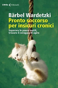 Pronto soccorso per insicuri cronici: Superare le paure inutili, trovare il coraggio di agire