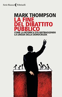 La fine del dibattito pubblico: Come la retorica sta distruggendo la lingua della democrazia