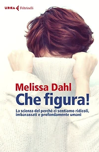 Che figura!: La scienza del perché ci sentiamo ridicoli, imbarazzati e profondamente umani