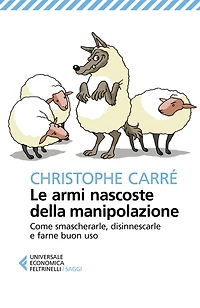 Le armi nascoste della manipolazione: Come smascherarle, disinnescarle e farne buon uso