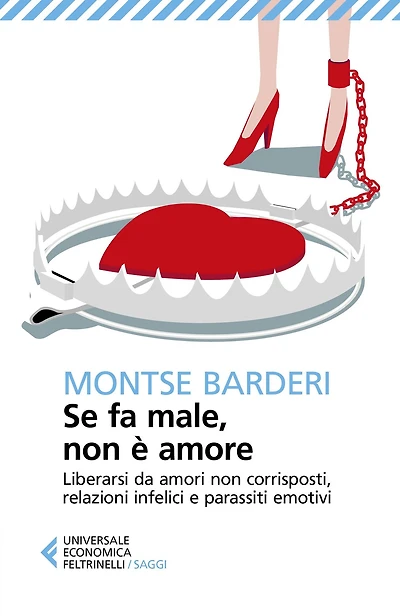 Se fa male, non è amore: Liberarsi da amori non corrisposti, relazioni infelici e parassiti emotivi