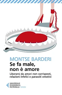 Se fa male, non è amore: Liberarsi da amori non corrisposti, relazioni infelici e parassiti emotivi