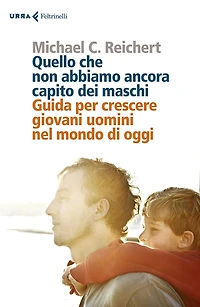 Quello che non abbiamo ancora capito dei maschi: Guida per crescere giovani uomini nel mondo di oggi
