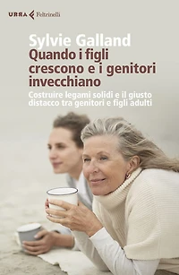 Quando i figli crescono e i genitori invecchiano.: Costruire legami solidi e il giusto distacco tra genitori e figli adulti