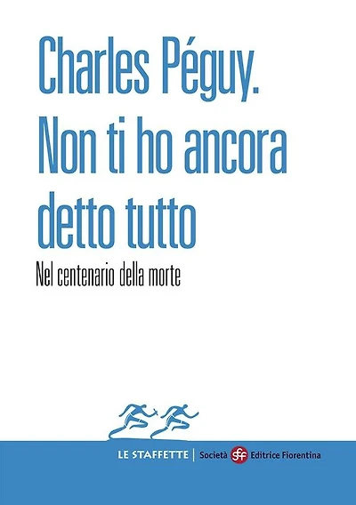 Charles Péguy. Non ti ho ancora detto tutto: Nel centenario della morte