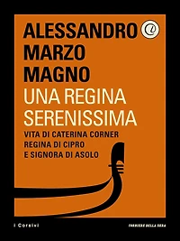 Una Regina Serenissima: Vita di Caterina Corner, Regina di Cipro e Signora di Asolo