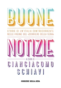 Buone notizie: Storie di un'Italia controcorrente nelle pagine del Corriere della Sera