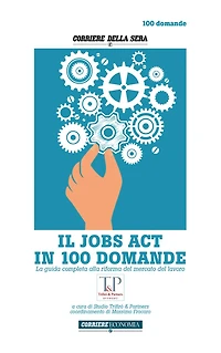 IL JOBS ACT IN 100 DOMANDE: La guida completa alla riforma del mercato del lavoro