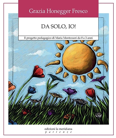 Da solo, io!: Il progetto pedagogico di Maria Montessori da 0 a 3 anni