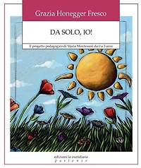 Da solo, io!: Il progetto pedagogico di Maria Montessori da 0 a 3 anni