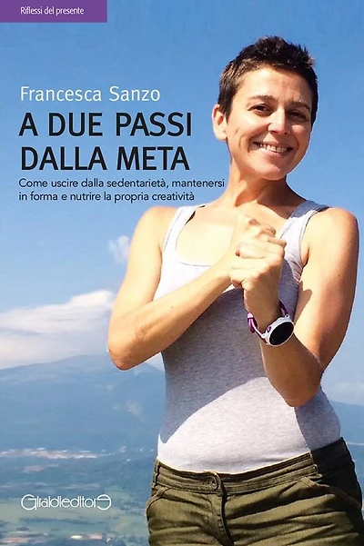 A due passi dalla meta: Come uscire dalla sedentarietà, mantenersi in forma e nutrire la propria creatività
