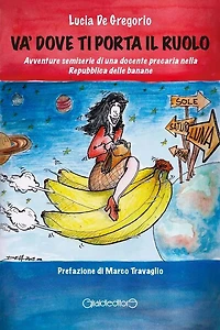 Va' dove ti porta il ruolo: Avventure semiserie di una docente precaria nella Repubblica delle banane