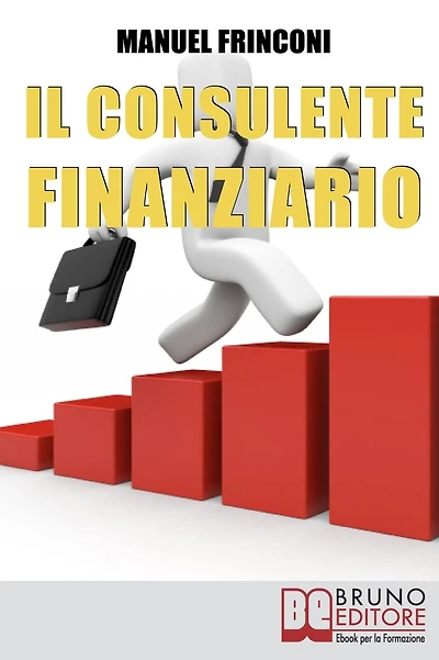 Il Consulente Finanziario. I Segreti e le Tecniche del Perfetto Promotore Finanziario. (Ebook Italiano - Anteprima Gratis): I Segreti e le Tecniche del Perfetto Promotore Finanziario