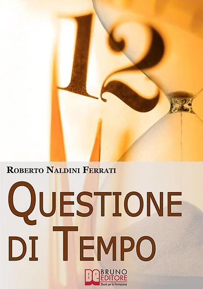 Questione di Tempo: I Segreti per Imparare ad Ottimizzare il Tuo Tempo