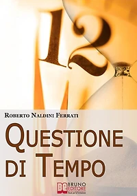 Questione di Tempo: I Segreti per Imparare ad Ottimizzare il Tuo Tempo