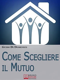Come Scegliere Il Mutuo. Come ottenere il mutuo migliore senza avere brutte sorprese. (Ebook Italiano - Anteprima Gratis): Come ottenere il mutuo migliore senza avere brutte sorprese