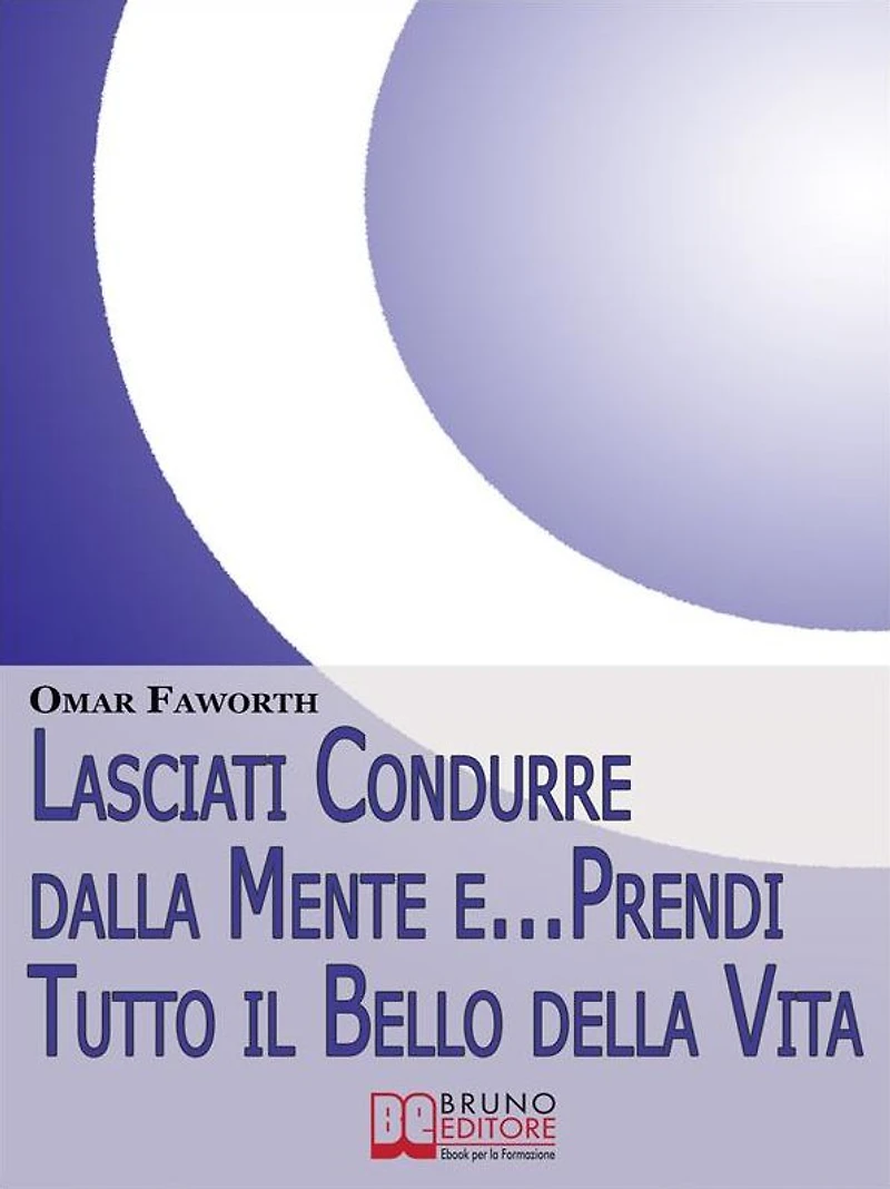 Lasciati condurre dalla mente e... Prendi tutto il bello della vita. Come Raggiungere il Benessere Interiore e Felicità per Tutta la Vita. (Ebook Italiano - Anteprima Gratis): Come Raggiungere il Benessere Interiore e Felicità per Tutta la Vita