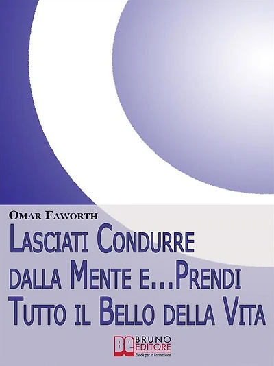 Lasciati condurre dalla mente e... Prendi tutto il bello della vita. Come Raggiungere il Benessere Interiore e Felicità per Tutta la Vita. (Ebook Italiano - Anteprima Gratis): Come Raggiungere il Benessere Interiore e Felicità per Tutta la Vita