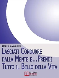 Lasciati condurre dalla mente e... Prendi tutto il bello della vita. Come Raggiungere il Benessere Interiore e Felicità per Tutta la Vita. (Ebook Italiano - Anteprima Gratis): Come Raggiungere il Benessere Interiore e Felicità per Tutta la Vita