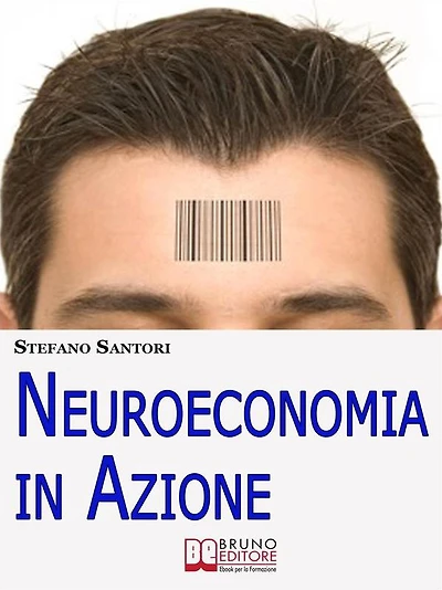 Neuroeconomia in Azione. Capire e Padroneggiare i Processi Mentali per Prendere Decisioni Consapevoli. (Ebook Italiano - Anteprima Gratis): Capire e Padroneggiare i Processi Mentali per Prendere Decisioni Consapevoli