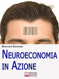 Neuroeconomia in Azione. Capire e Padroneggiare i Processi Mentali per Prendere Decisioni Consapevoli. (Ebook Italiano - Anteprima Gratis): Capire e Padroneggiare i Processi Mentali per Prendere Decisioni Consapevoli