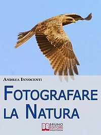 Fotografare la Natura. I Segreti per Catturare le Immagini più Belle della Vita Intorno a Te. (Ebook Italiano - Anteprima Gratis): I Segreti per Catturare le Immagini più Belle della Vita Intorno a Te