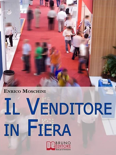 Il Venditore in Fiera. Consigli Pratici per Creare Contatti, Organizzarsi e Concludere Vendite agli Eventi Fieristici di Settore. (Ebook Italiano - Anteprima Gratis): Consigli Pratici per Creare Contatti, Organizzarsi e Concludere Vendite agli Eventi Fier