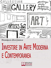 Investire in Arte Moderna e Contemporanea. Dalle Aste alle Gallerie, i Segreti per Valutare le Opere ed Effettuare Investimenti di Lusso. (Ebook Italiano - Anteprima Gratis): Dalle Aste alle Gallerie, i Segreti per Valutare le Opere ed Effettuare Investim