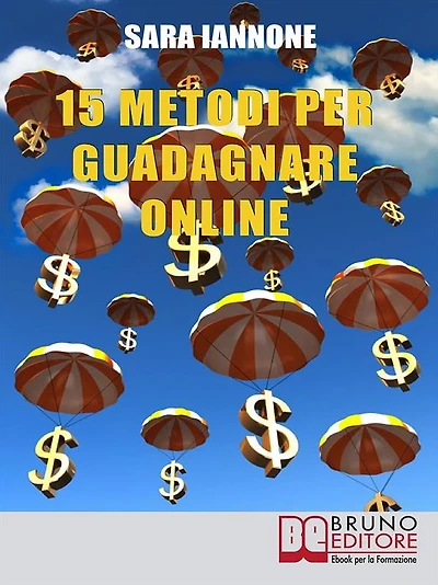 15 Metodi Per Guadagnare Online: Dalle Affiliazioni al Pay per Click e Pay to Click, dai Sondaggi ai Mlm, da Youtube a eBay, dall'Email Marketing alla Vendita di Domini