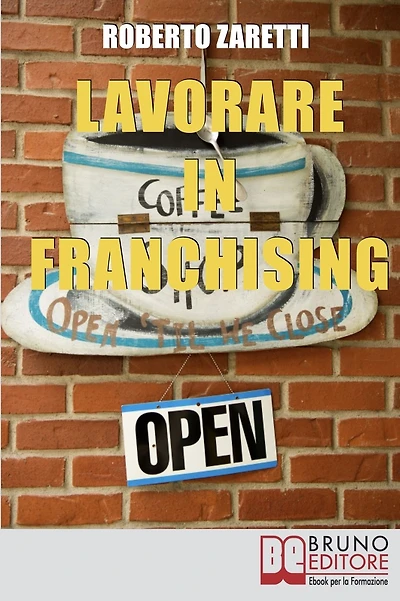 Lavorare in Franchising. Impara a Valutare Proposte e Contratti per Avviare e Gestire il Tuo Franchising in Sicurezza. (Ebook Italiano - Anteprima Gratis): Impara a Valutare Proposte e Contratti per Avviare e Gestire il Tuo Franchising in Sicurezza