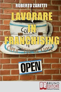 Lavorare in Franchising. Impara a Valutare Proposte e Contratti per Avviare e Gestire il Tuo Franchising in Sicurezza. (Ebook Italiano - Anteprima Gratis): Impara a Valutare Proposte e Contratti per Avviare e Gestire il Tuo Franchising in Sicurezza