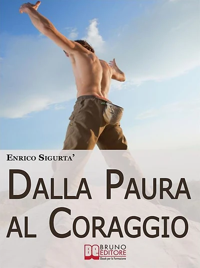Dalla Paura al Coraggio. Come Uscire dalla Trappola della Sicurezza per Sfruttare la Paura a Tuo Esclusivo Vantaggio. (Ebook Italiano - Anteprima Gratis): Come Uscire dalla Trappola della Sicurezza per Sfruttare la Paura a Tuo Esclusivo Vantaggio