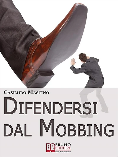 Difendersi dal Mobbing. Corso Pratico per le Vittime di Persecuzioni e Vessazioni sul Posto di Lavoro: Corso Pratico per le Vittime di Persecuzioni e Vessazioni sul Posto di Lavoro