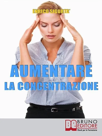 Aumentare la Concentrazione: Come Focalizzare e Concentrare la Tua Mente per Potenziare i Tuoi Risultati