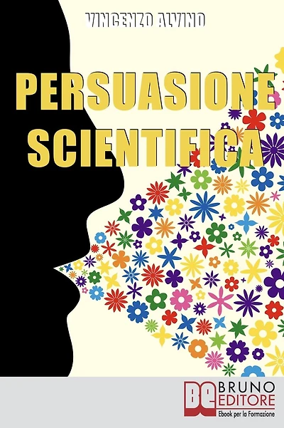 Persuasione Scientifica. Come Saper Convincere, Influenzare e Affascinare gli Altri Grazie all'Uso del Linguaggio Persuasivo. (Ebook Italiano - Anteprima Gratis): Come Saper Convincere, Influenzare e Affascinare gli Altri Grazie all'Uso del Linguaggio Per