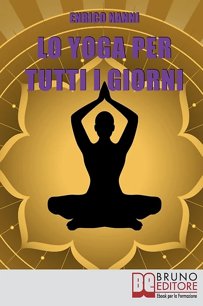 Lo Yoga per Tutti i Giorni. Come Ottenere il Controllo Consapevole della Mente e Migliorare la Tua Vita Grazie allo Yoga. (Ebook Italiano - Anteprima Gratis): Come Ottenere il Controllo Consapevole della Mente e Migliorare la Tua Vita Grazie allo Yoga