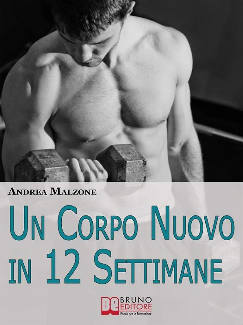 Un Corpo Nuovo in 12 Settimane. Come Ottenere un Corpo Scolpito e Tonico con un Programma d'Allenamento Semplice ed Efficace. (Ebook Italiano - Anteprima Gratis): Come Ottenere un Corpo Scolpito e Tonico con un Programma d'Allenamento Semplice ed Efficace