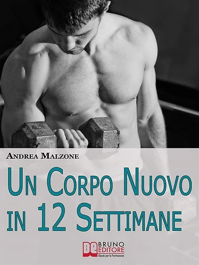 Un Corpo Nuovo in 12 Settimane. Come Ottenere un Corpo Scolpito e Tonico con un Programma d'Allenamento Semplice ed Efficace. (Ebook Italiano - Anteprima Gratis): Come Ottenere un Corpo Scolpito e Tonico con un Programma d'Allenamento Semplice ed Efficace