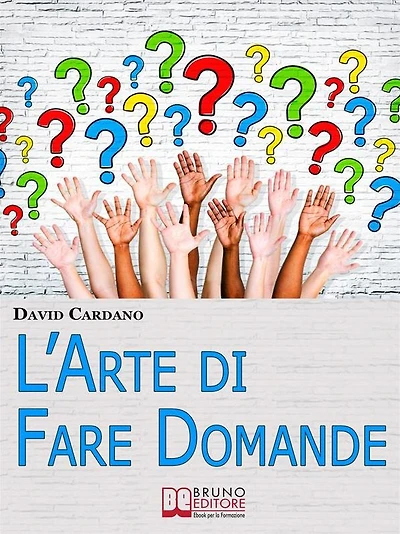 L'Arte di Fare Domande. Come Imparare a Fare Domande Efficaci per Relazionarsi e Comunicare Meglio con gli Altri. (Ebook Italiano - Anteprima Gratis): Come Imparare a Fare Domande Efficaci per Relazionarsi e Comunicare Meglio con gli Altri