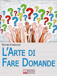 L'Arte di Fare Domande. Come Imparare a Fare Domande Efficaci per Relazionarsi e Comunicare Meglio con gli Altri. (Ebook Italiano - Anteprima Gratis): Come Imparare a Fare Domande Efficaci per Relazionarsi e Comunicare Meglio con gli Altri