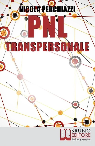 PNL Transpersonale: Come Realizzare una Trasformazione Profonda di Sé e della Propria Vita per Ottenere ciò che più si Desidera