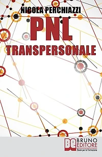 PNL Transpersonale: Come Realizzare una Trasformazione Profonda di Sé e della Propria Vita per Ottenere ciò che più si Desidera