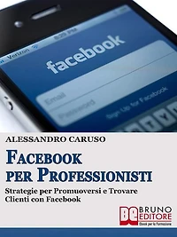 FACEBOOK PER PROFESSIONISTI. Strategie per Promuoversi e Trovare Clienti su Facebook.: Strategie per Promuoversi e Trovare Clienti su Facebook